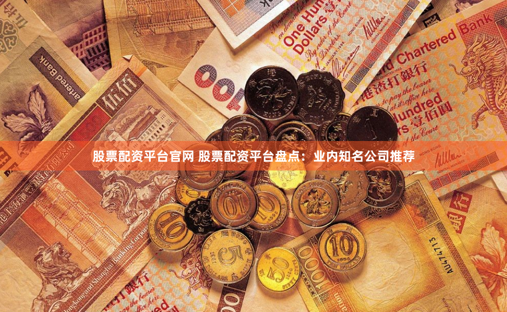 股票配资平台官网 股票配资平台盘点：业内知名公司推荐
