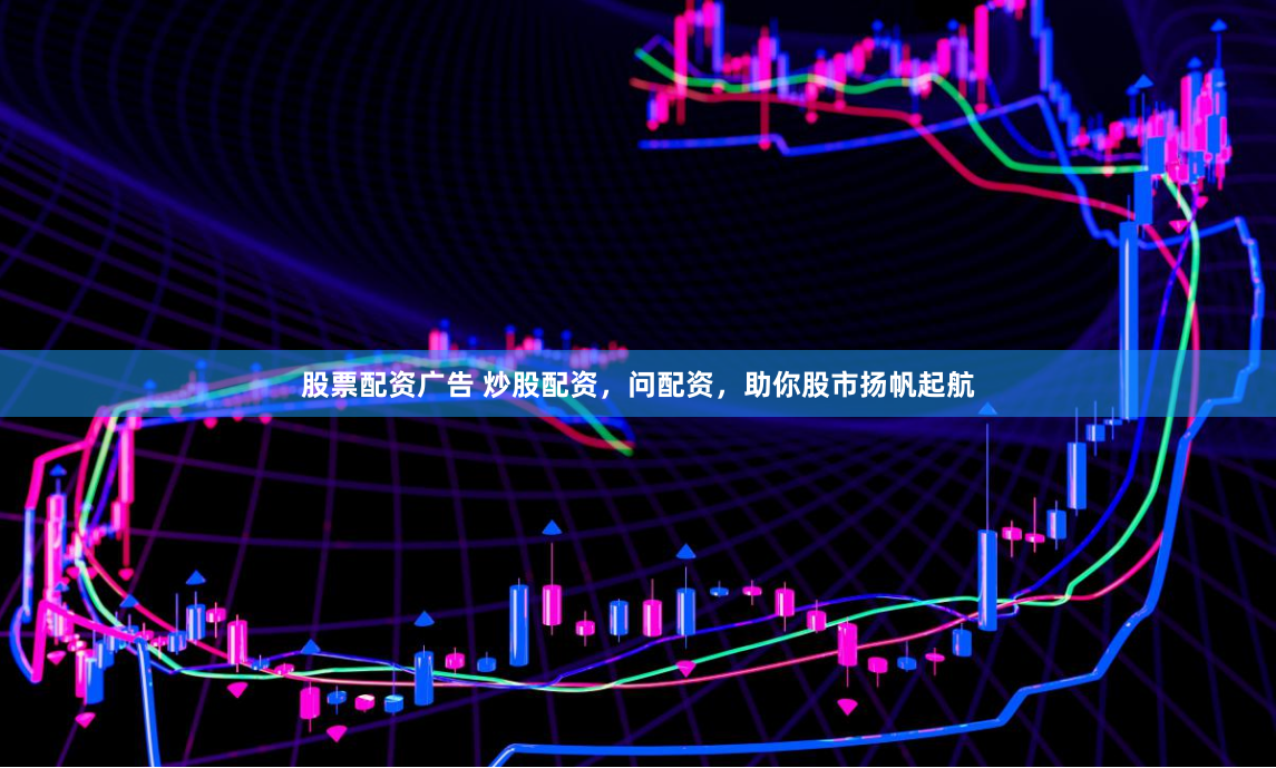 股票配资广告 炒股配资，问配资，助你股市扬帆起航