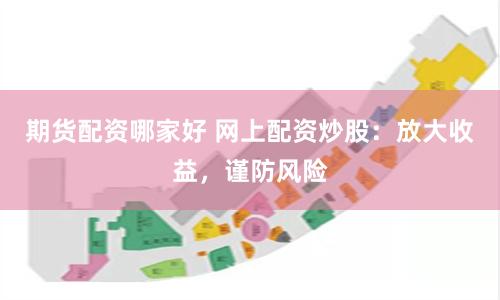 期货配资哪家好 网上配资炒股：放大收益，谨防风险