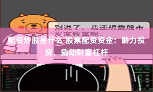 配资炒股是什么 股票配资资金：助力投资，撬动财富杠杆