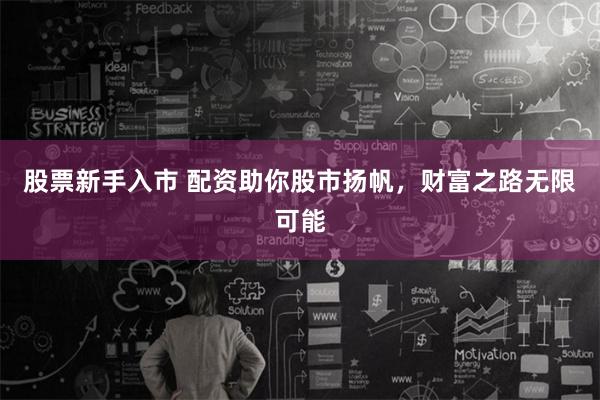 股票新手入市 配资助你股市扬帆，财富之路无限可能