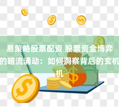 易策略股票配资 股票资金博弈的暗流涌动：如何洞察背后的玄机