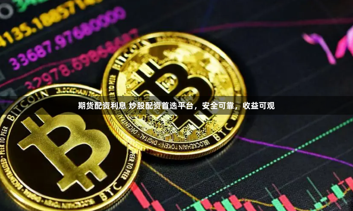 期货配资利息 炒股配资首选平台，安全可靠，收益可观