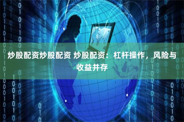 炒股配资炒股配资 炒股配资：杠杆操作，风险与收益并存