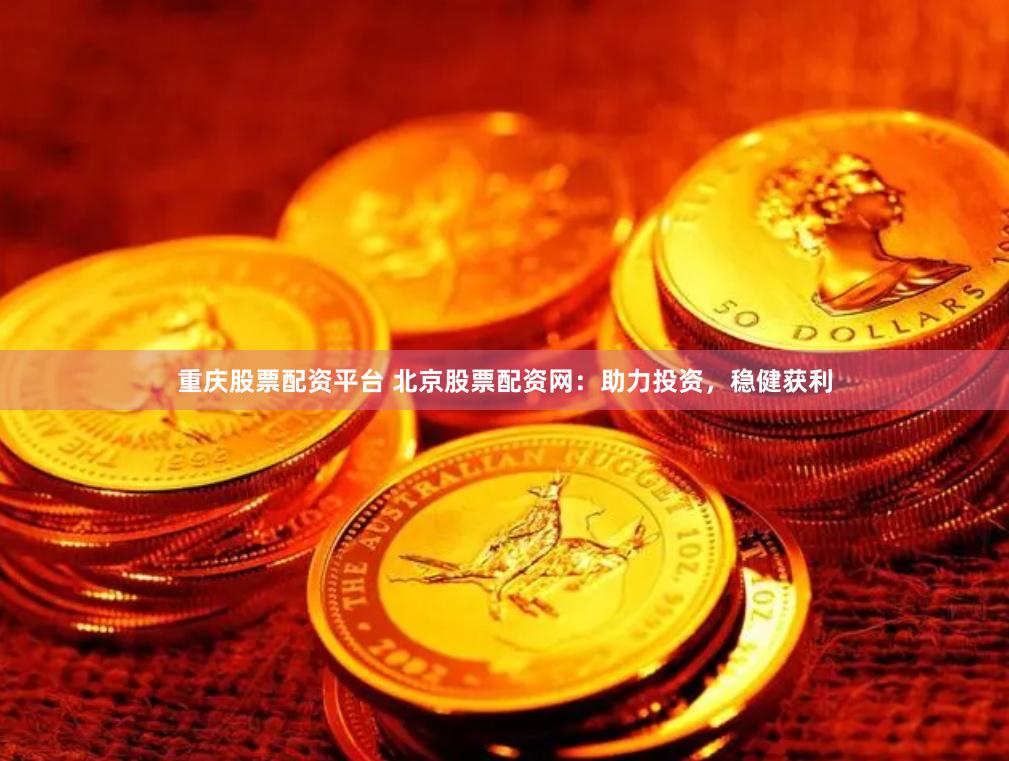 重庆股票配资平台 北京股票配资网：助力投资，稳健获利