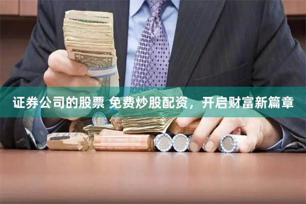 证券公司的股票 免费炒股配资，开启财富新篇章