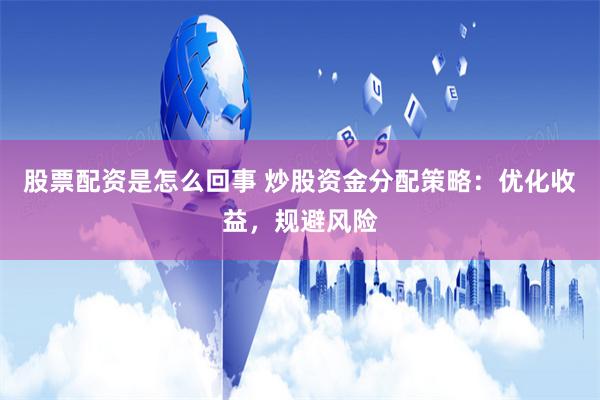 股票配资是怎么回事 炒股资金分配策略：优化收益，规避风险