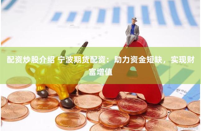 配资炒股介绍 宁波期货配资：助力资金短缺，实现财富增值