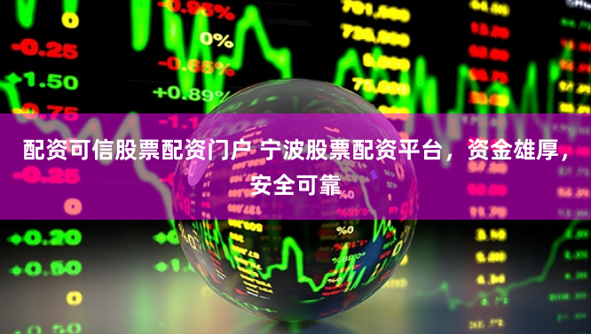 配资可信股票配资门户 宁波股票配资平台，资金雄厚，安全可靠