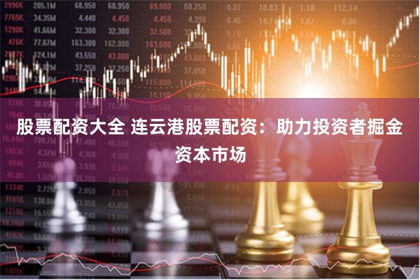 股票配资大全 连云港股票配资：助力投资者掘金资本市场