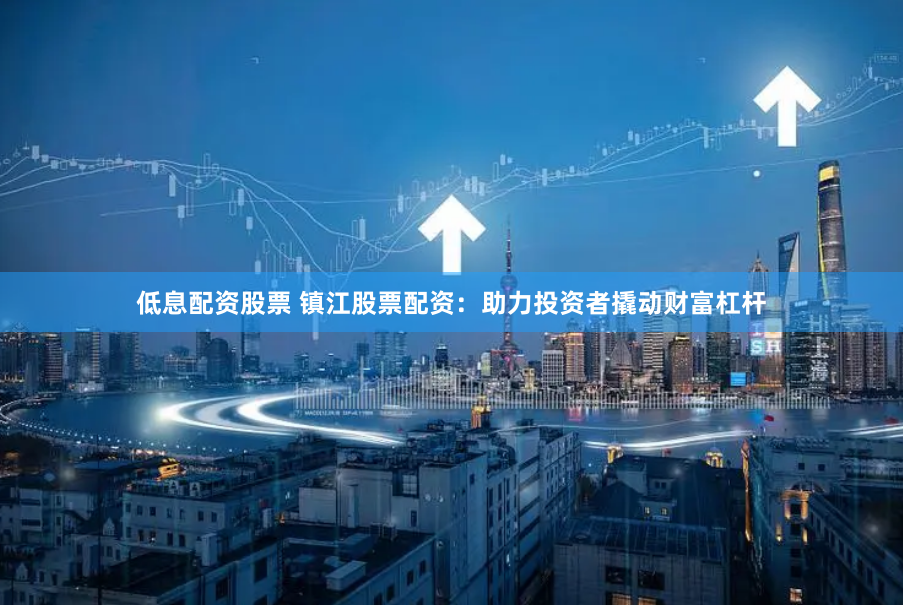 低息配资股票 镇江股票配资：助力投资者撬动财富杠杆