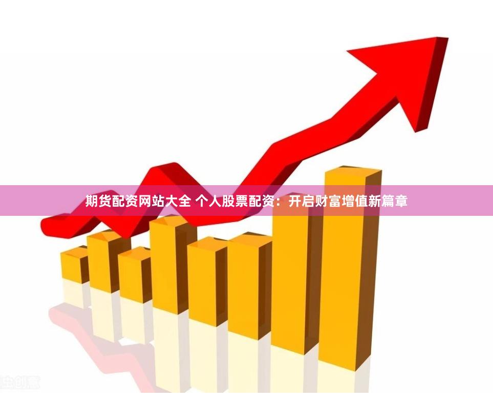 期货配资网站大全 个人股票配资：开启财富增值新篇章