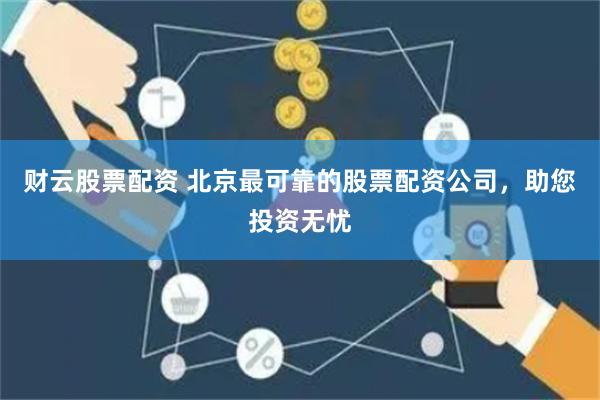 财云股票配资 北京最可靠的股票配资公司，助您投资无忧