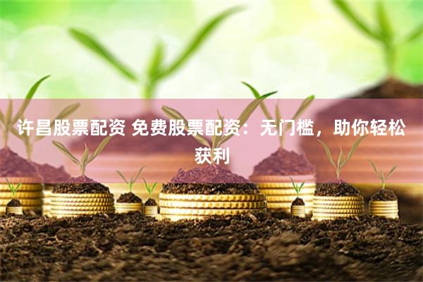 许昌股票配资 免费股票配资：无门槛，助你轻松获利