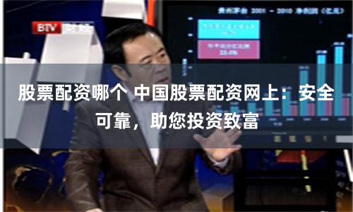 股票配资哪个 中国股票配资网上：安全可靠，助您投资致富