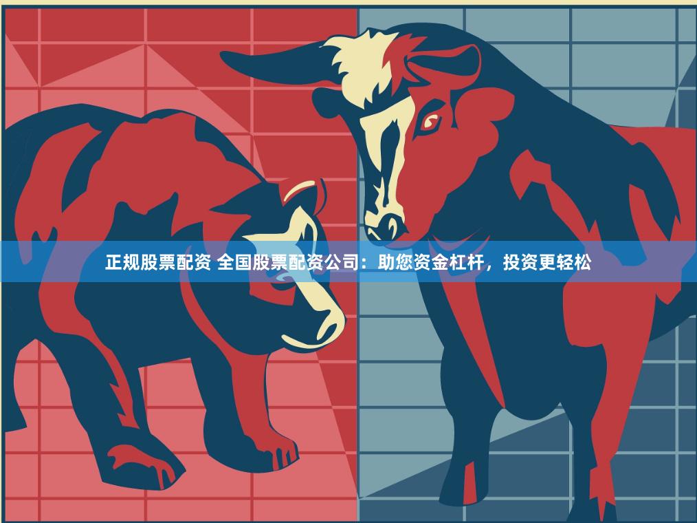 正规股票配资 全国股票配资公司：助您资金杠杆，投资更轻松