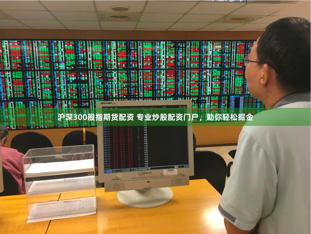 沪深300股指期货配资 专业炒股配资门户，助你轻松掘金
