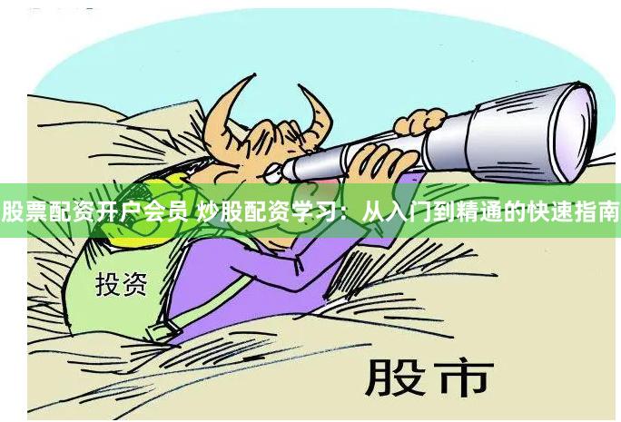股票配资开户会员 炒股配资学习：从入门到精通的快速指南
