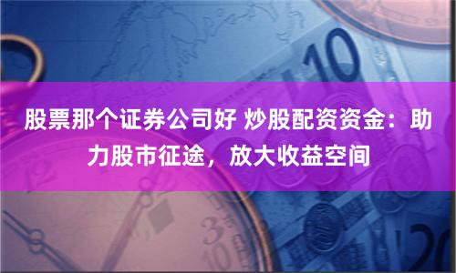 股票那个证券公司好 炒股配资资金：助力股市征途，放大收益空间