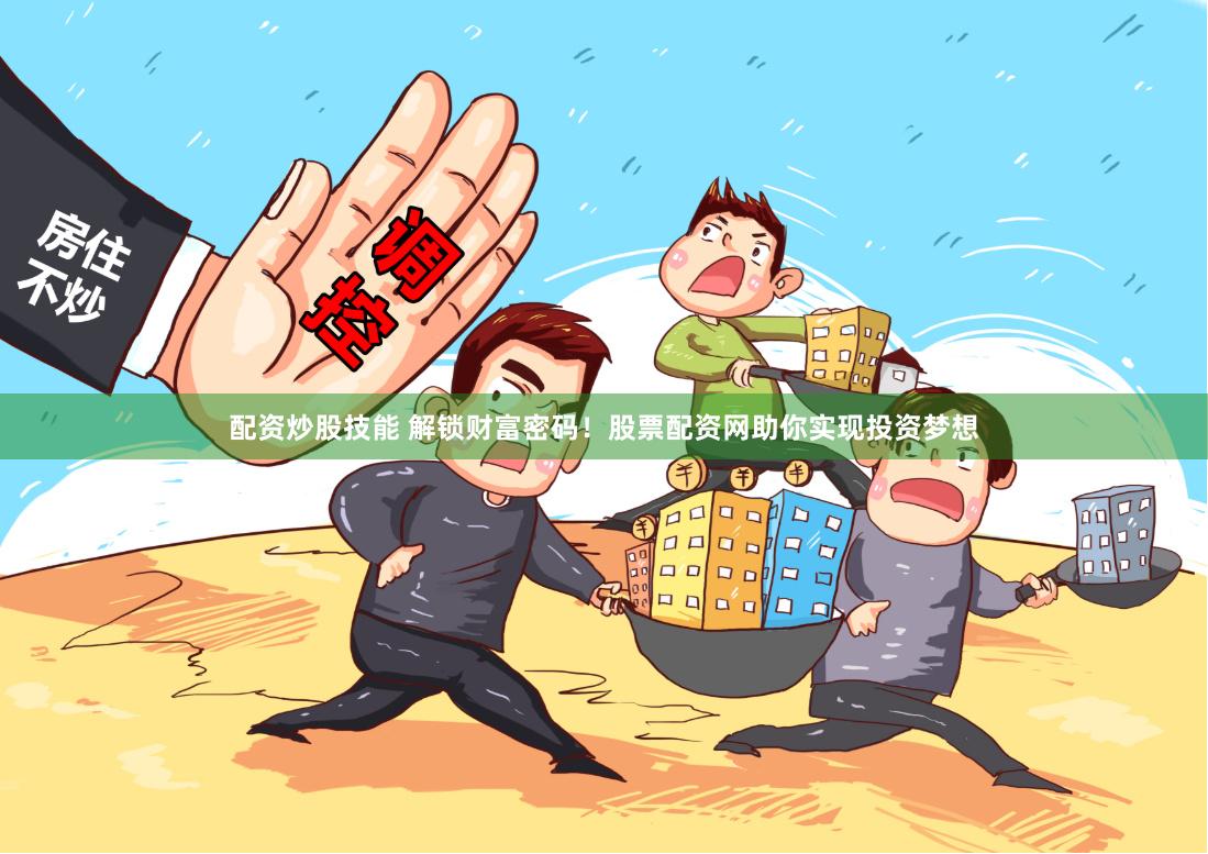 配资炒股技能 解锁财富密码！股票配资网助你实现投资梦想