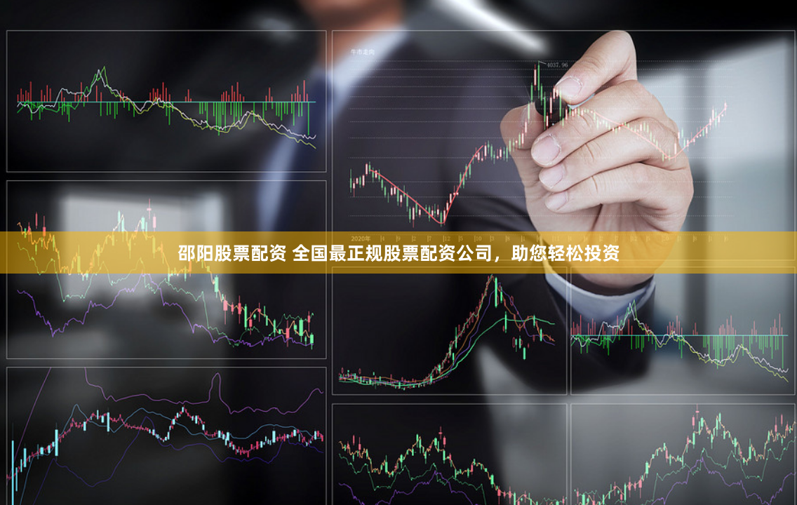 邵阳股票配资 全国最正规股票配资公司,助您轻松投资