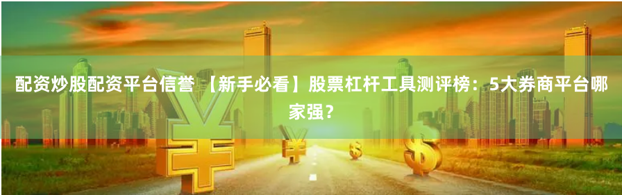 配资炒股配资平台信誉 【新手必看】股票杠杆工具测评榜:5大券商平台哪家强?