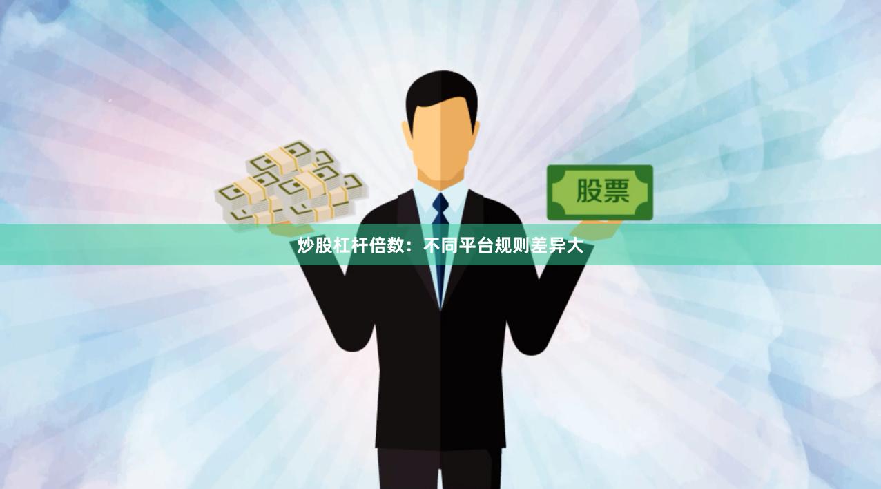 炒股杠杆倍数：不同平台规则差异大