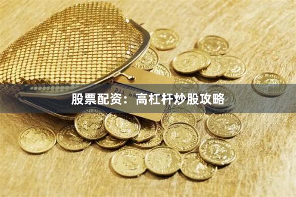 股票配资：高杠杆炒股攻略