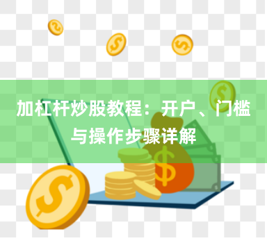 加杠杆炒股教程：开户、门槛与操作步骤详解