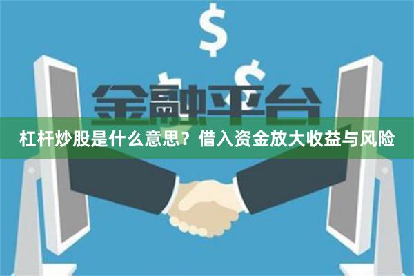 杠杆炒股是什么意思？借入资金放大收益与风险