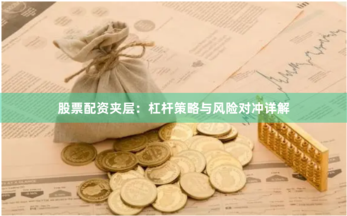 股票配资夹层：杠杆策略与风险对冲详解
