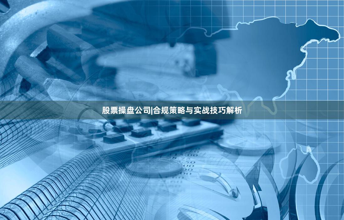 股票操盘公司|合规策略与实战技巧解析