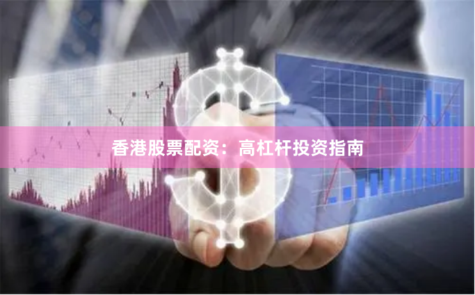 香港股票配资：高杠杆投资指南