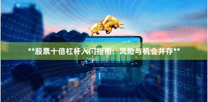 **股票十倍杠杆入门指南:风险与机会并存**