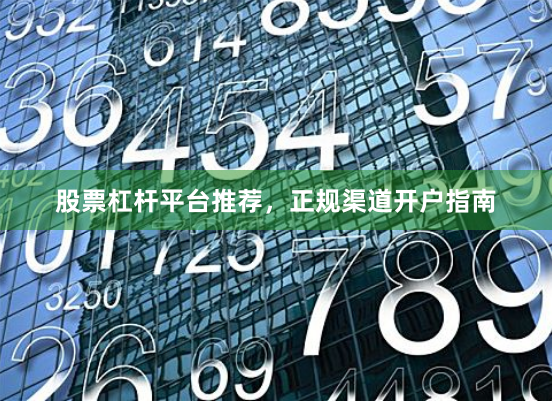 股票杠杆平台推荐，正规渠道开户指南