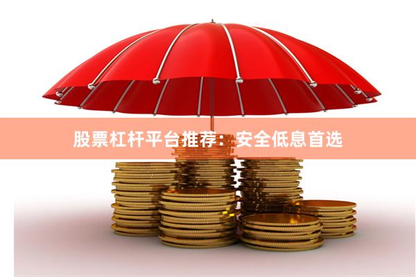 股票杠杆平台推荐：安全低息首选