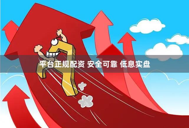平台正规配资 安全可靠 低息实盘