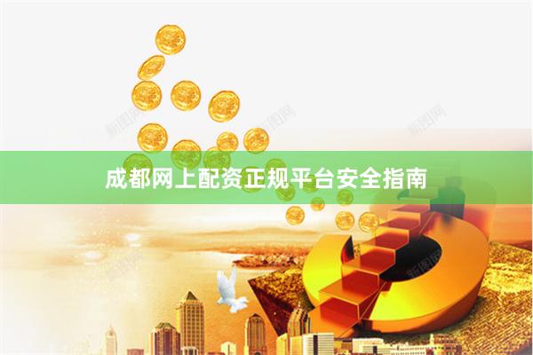成都网上配资正规平台安全指南
