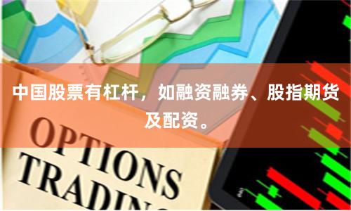 中国股票有杠杆，如融资融券、股指期货及配资。