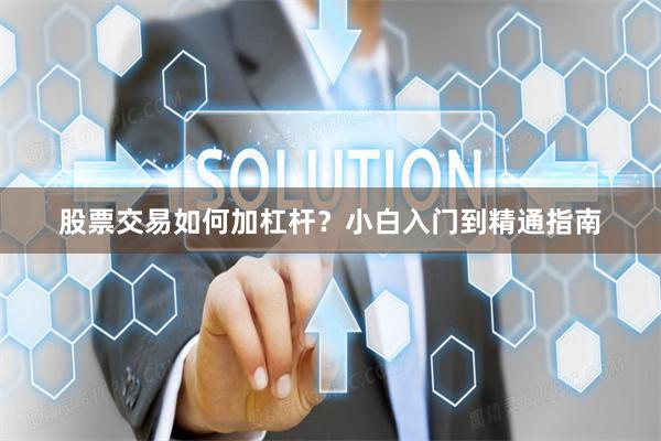 股票交易如何加杠杆？小白入门到精通指南