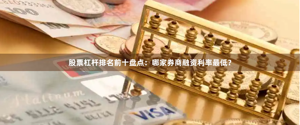 股票杠杆排名前十盘点：哪家券商融资利率最低？