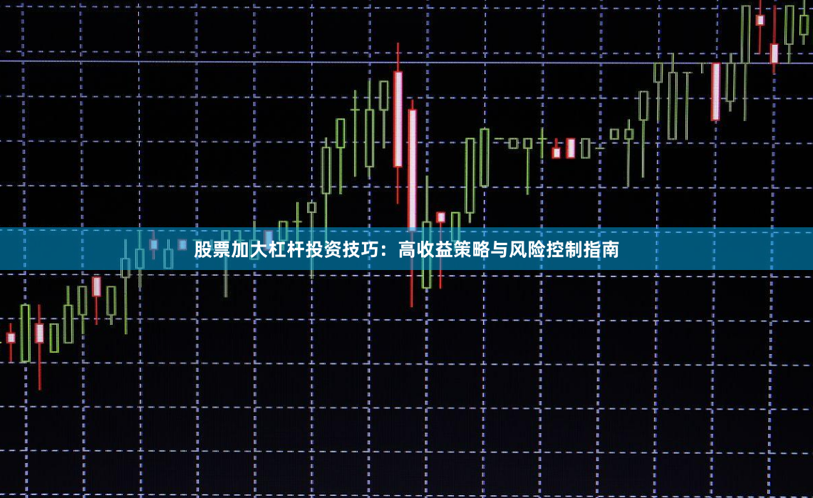 股票加大杠杆投资技巧：高收益策略与风险控制指南