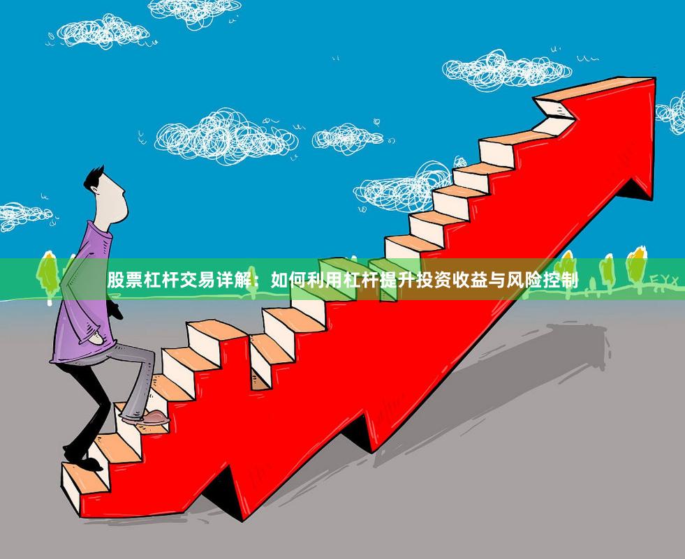 股票杠杆交易详解：如何利用杠杆提升投资收益与风险控制