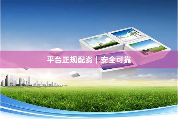 平台正规配资｜安全可靠