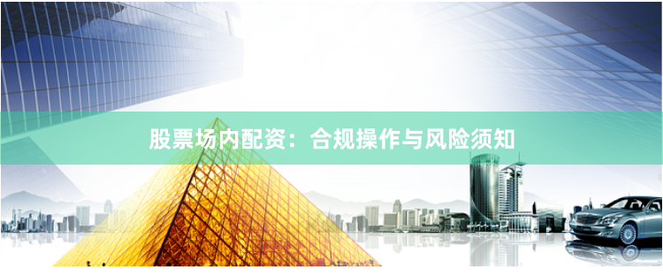 股票场内配资：合规操作与风险须知
