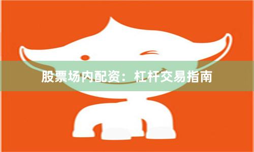 股票场内配资：杠杆交易指南