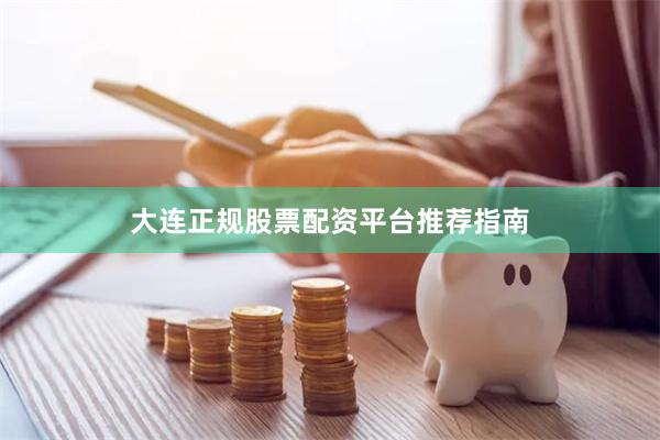 大连正规股票配资平台推荐指南