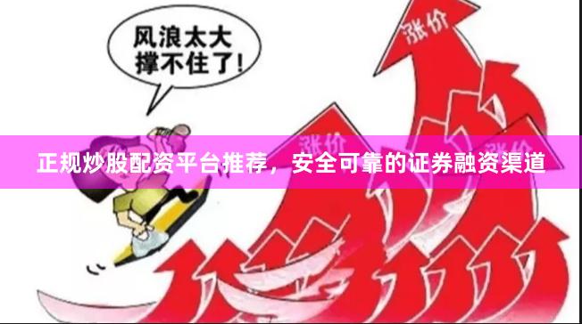 正规炒股配资平台推荐，安全可靠的证券融资渠道