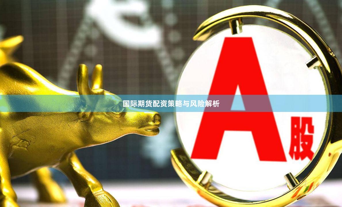 国际期货配资策略与风险解析